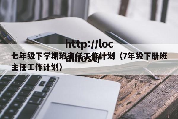 七年级下学期班主任工作计划(7年级下册班主任工作计划)
